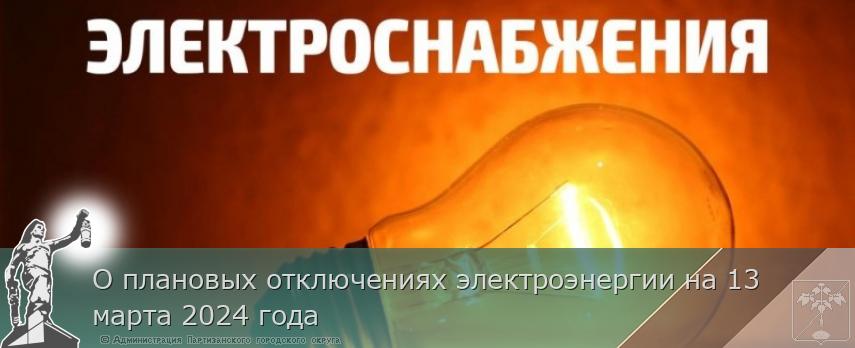 О плановых отключениях электроэнергии на 13 марта 2024 года