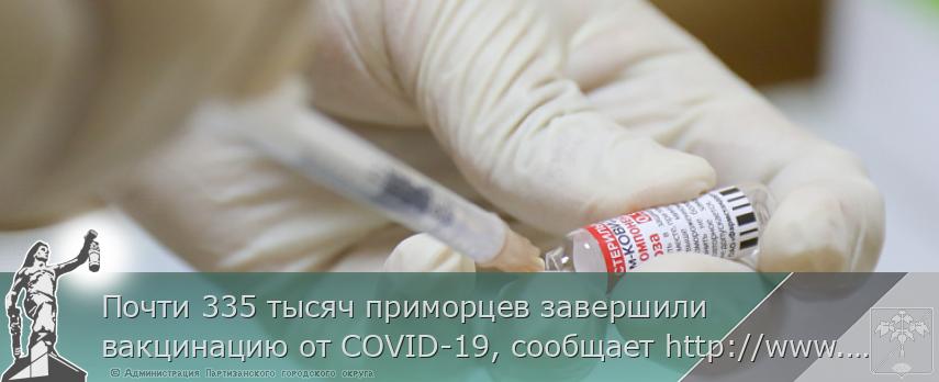 Почти 335 тысяч приморцев завершили вакцинацию от COVID-19, сообщает http://www.primorsky.ru 