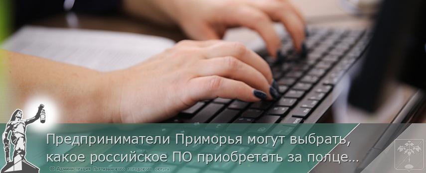 Предприниматели Приморья могут выбрать, какое российское ПО приобретать за полцены. ОПРОС, сообщает www.primorsky.ru