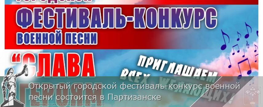 Открытый городской фестиваль-конкурс военной песни состоится в Партизанске