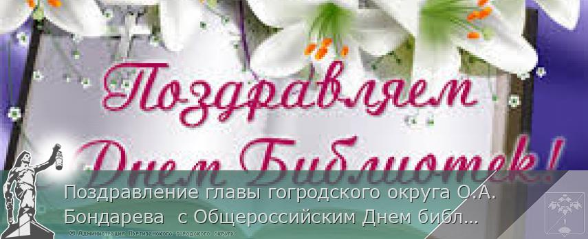 Поздравление главы гогродского округа О.А. Бондарева  с Общероссийским Днем библиотек